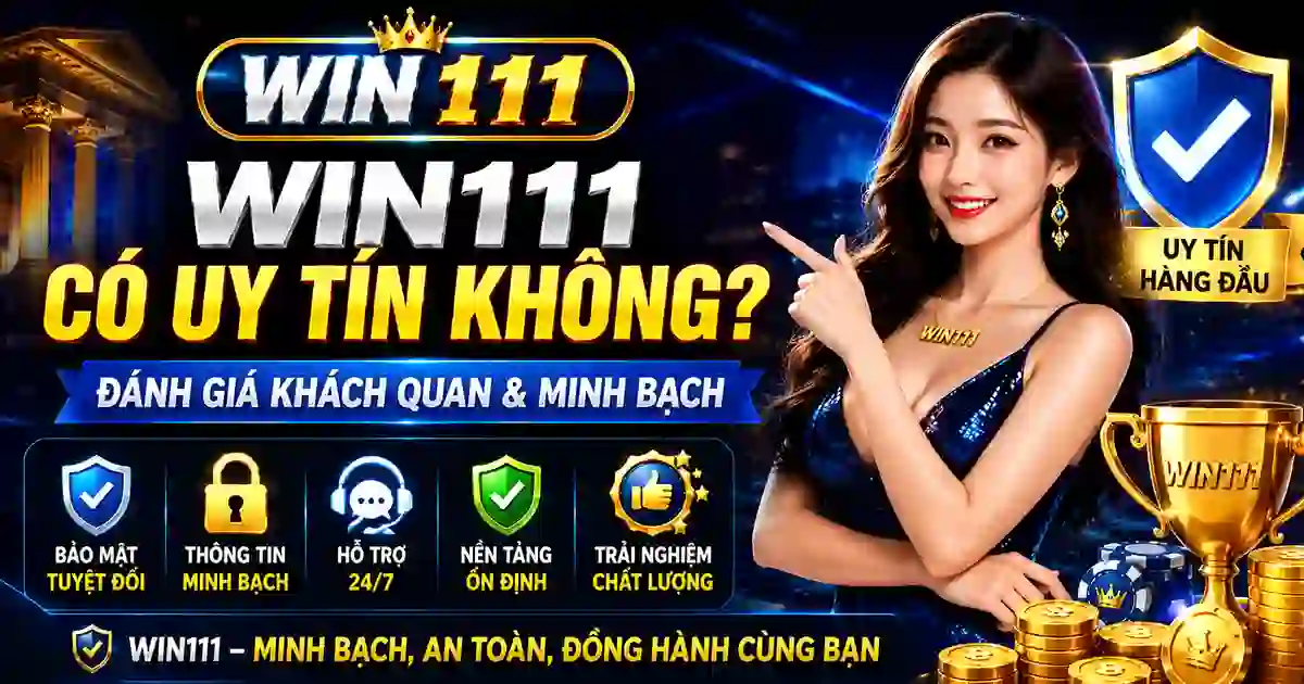 WIN111 có uy tín không và đánh giá khách quan năm 2026