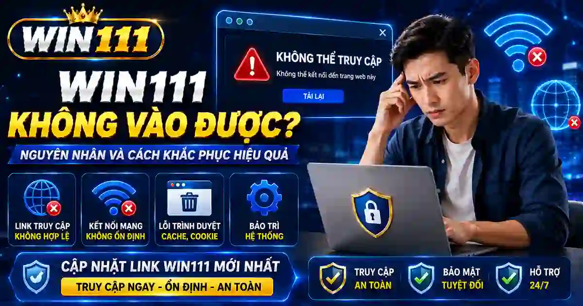 WIN111 không vào được và cách khắc phục hiệu quả năm 2026